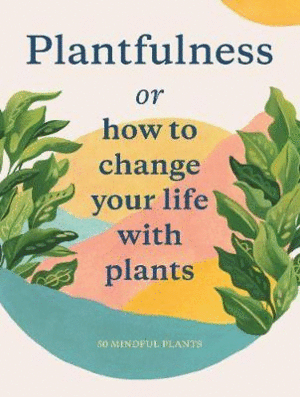 PLANTFULNESS- HOW TO CHANGE YOUR LIFE WITH PLANTS