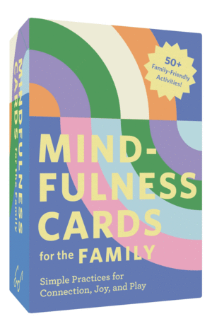 MINDFULNESS CARDS FOR THE FAMILY: SIMPLE PRACTICES FOR CONNECTION, JOY, AND PLAY
