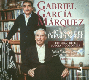 GABRIEL GARCÍA MÁRQUEZ A 40 AÑOS DEL PREMIO NOBEL. LECTURAS DESDE SUECIA Y COLOMBIA