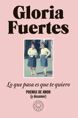 LO QUE PASA ES QUE TE QUIERO: POEMAS DE AMOR (Y DESAMOR)