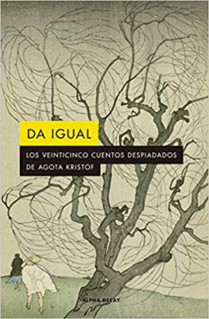 DA IGUAL: LOS VEINTICINCO CUENTOS DESPIADADOS DE AGOTA KRISTOF