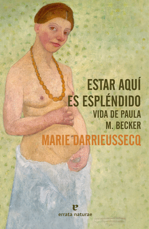 ESTAR AQUÍ ES ESPLÉNDIDO: VIDA DE PAULA M. BECKER