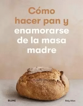 CÓMO HACER PAN Y ENAMORARSE DE LA MASA MADRE