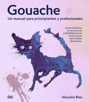 GOUACHE: UN MANUAL PARA PRINCIPIANTES Y PROFESIONALES