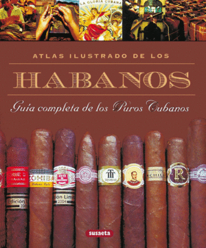 ATLAS ILUSTRADO DE LOS HABANOS GUIA COMPLETA DE LOS PUROS CUBANOS - SUSAETA