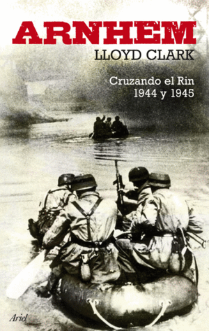 ARNHEM: CRUZANDO EL RIN 1944 Y 1945 - LLOYD CLARK