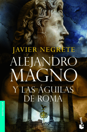 ALEJANDRO MAGNO Y LAS AGUILAS DE ROMA - JAVIER NEGRETE