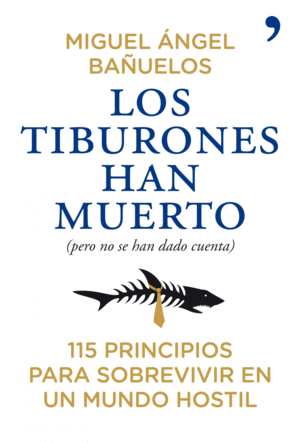 LOS TIBURONES HAN MUERTO : 115 PRINCIPIOS PARA SOBREVIVIR EN UN MUNDO HOSTIL - MIGUEL ANGEL BAÑUELOS