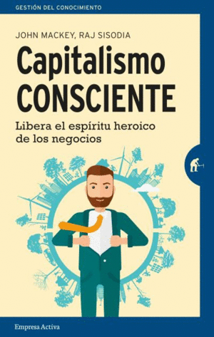 CAPITALISMO CONSCIENTE: LIBERA EL ESPÍRITU HEROICO DE LOS NEGOCIOS - JOHN MACKEY