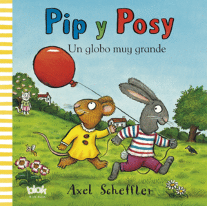 PIP Y POSY: UN GLOBO MUY GRANDE - AXEL SCHEFFLER