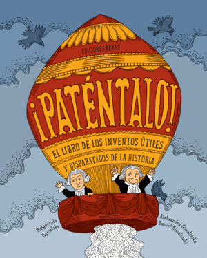 ¡PATÉNTALO!: EL LIBRO DE LOS INVENTOS ÚTILES Y DISPARATADOS DE LA HISTORIA