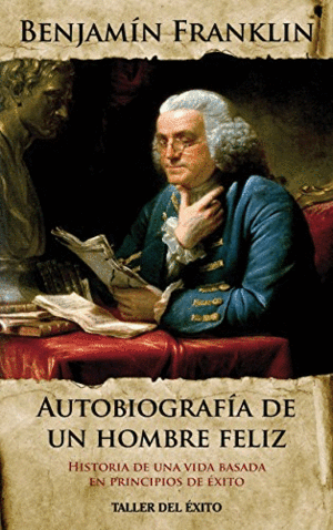 BENJAMIN FRANKLIN: AUTOBIOGRAFIA DE UN HOMBRE FELIZ