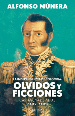 INDEPENDENCIA DE COLOMBIA: OLVIDOS Y FICCIONES