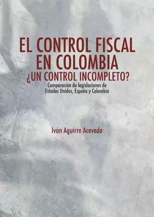 EL CONTROL FISCAL EN COLOMBIA ¿UN CONTROL INCOMPLETO? COMPARACIÓN DE LEGISLACIONES DE ESTADOS UNIDOS, ESPAÑA Y COLOMBIA
