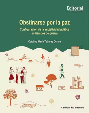 OBSTINARSE POR LA PAZ. CONFIGURACIÓN DE LA SUBJETIVIDAD POLÍTICA EN TIEMPOS DE GUERRA