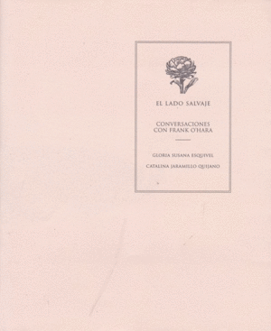 EL LADO SALVAJE: CONVERSACIONES CON FRANK O´HARA - GLORIA SUSANA ESQUIVEL