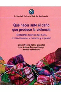 QUÉ HACER ANTE EL DAÑO QUE PRODUCE LA VIOLENCIA. REFLEXIONES SOBRE EL MAL MORAL, EL RESENTIMIENTO, LA MEMORIA Y EL PERDÓN