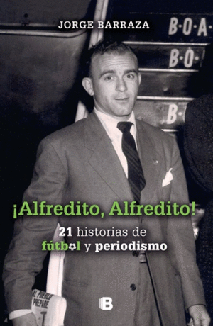¡ALFREDITO, ALFREDITO!. 24 HISTORIAS DE FUTBOL Y PERIODISMO - JORGE BARRAZA