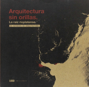 ARQUITECTURA SIN ORILLAS. LA RAIZ RIOPLATENSE