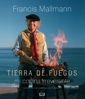 TIERRA DE FUEGOS MI COCINA IRREVERENTE: FRANCIS MALLMANN